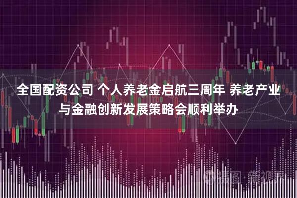 全国配资公司 个人养老金启航三周年 养老产业与金融创新发展策略会顺利举办