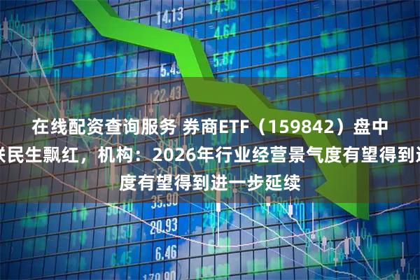在线配资查询服务 券商ETF（159842）盘中溢价，国联民生飘红，机构：2026年行业经营景气度有望得到进一步延续