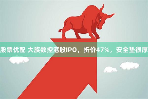 股票优配 大族数控港股IPO，折价47%，安全垫很厚